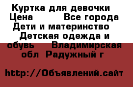 Куртка для девочки › Цена ­ 800 - Все города Дети и материнство » Детская одежда и обувь   . Владимирская обл.,Радужный г.